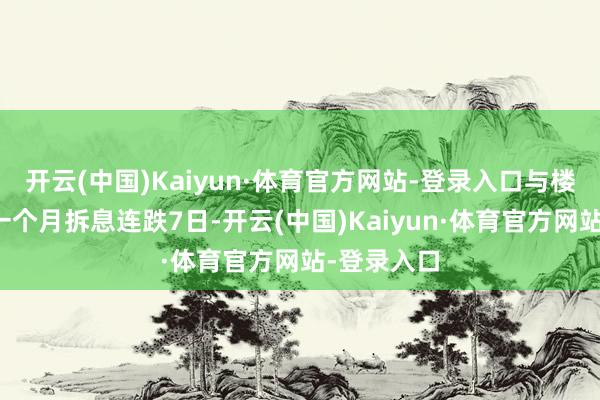 开云(中国)Kaiyun·体育官方网站-登录入口与楼按关联的一个月拆息连跌7日-开云(中国)Kaiyun·体育官方网站-登录入口