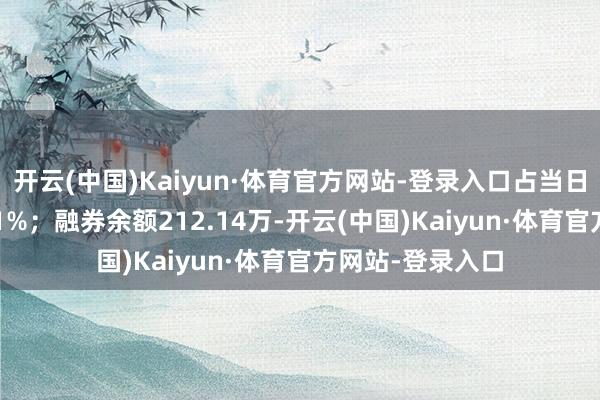 开云(中国)Kaiyun·体育官方网站-登录入口占当日流出金额的0.81%；融券余额212.14万-开云(中国)Kaiyun·体育官方网站-登录入口