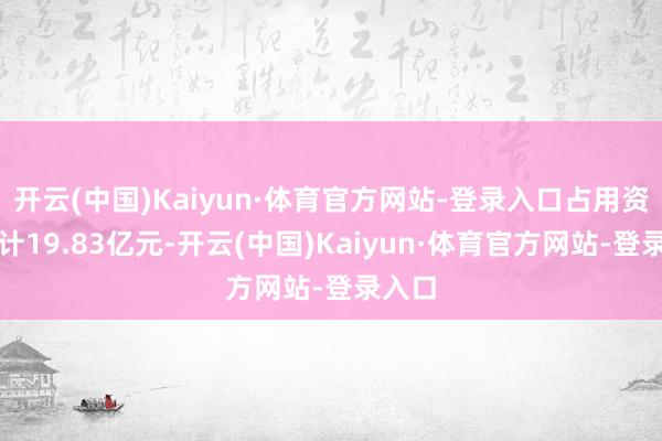 开云(中国)Kaiyun·体育官方网站-登录入口占用资金累计19.83亿元-开云(中国)Kaiyun·体育官方网站-登录入口