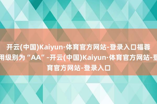 开云(中国)Kaiyun·体育官方网站-登录入口福蓉转债信用级别为“AA”-开云(中国)Kaiyun·体育官方网站-登录入口