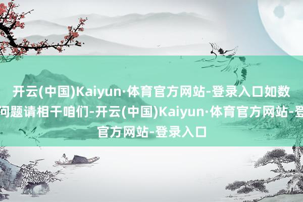 开云(中国)Kaiyun·体育官方网站-登录入口如数据存在问题请相干咱们-开云(中国)Kaiyun·体育官方网站-登录入口