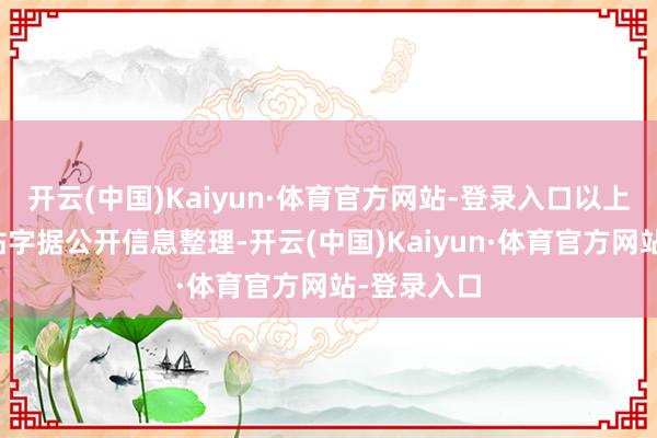 开云(中国)Kaiyun·体育官方网站-登录入口以上内容由本站字据公开信息整理-开云(中国)Kaiyun·体育官方网站-登录入口
