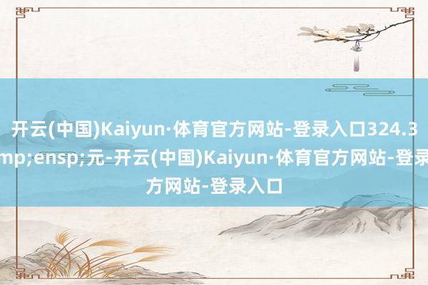 开云(中国)Kaiyun·体育官方网站-登录入口324.36&ensp;元-开云(中国)Kaiyun·体育官方网站-登录入口