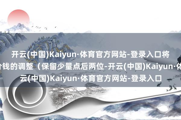 开云(中国)Kaiyun·体育官方网站-登录入口将按下述公式进行转股价钱的调整（保留少量点后两位-开云(中国)Kaiyun·体育官方网站-登录入口