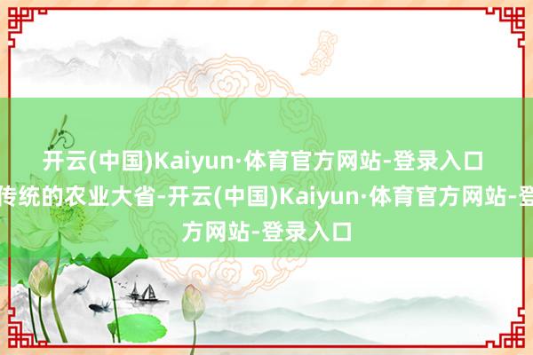 开云(中国)Kaiyun·体育官方网站-登录入口 　　河南是传统的农业大省-开云(中国)Kaiyun·体育官方网站-登录入口