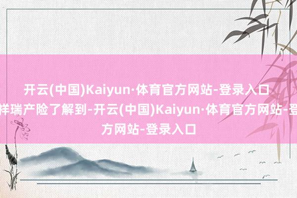 开云(中国)Kaiyun·体育官方网站-登录入口 　　记者从祥瑞产险了解到-开云(中国)Kaiyun·体育官方网站-登录入口