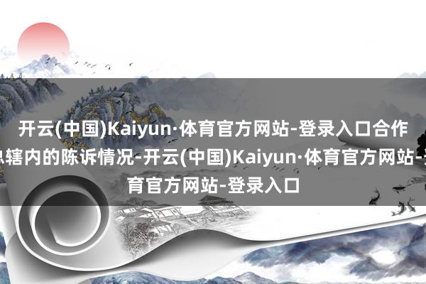 开云(中国)Kaiyun·体育官方网站-登录入口合作机制汇总辖内的陈诉情况-开云(中国)Kaiyun·体育官方网站-登录入口