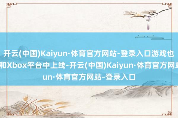 开云(中国)Kaiyun·体育官方网站-登录入口游戏也蓄意在PS5和Xbox平台中上线-开云(中国)Kaiyun·体育官方网站-登录入口