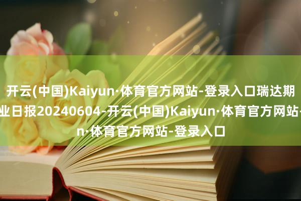 开云(中国)Kaiyun·体育官方网站-登录入口瑞达期货沪锌产业日报20240604-开云(中国)Kaiyun·体育官方网站-登录入口