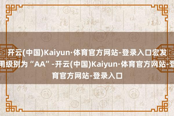 开云(中国)Kaiyun·体育官方网站-登录入口宏发转债信用级别为“AA”-开云(中国)Kaiyun·体育官方网站-登录入口