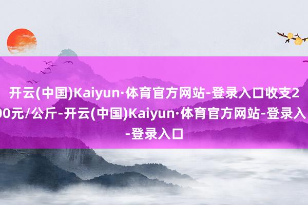 开云(中国)Kaiyun·体育官方网站-登录入口收支2.00元/公斤-开云(中国)Kaiyun·体育官方网站-登录入口