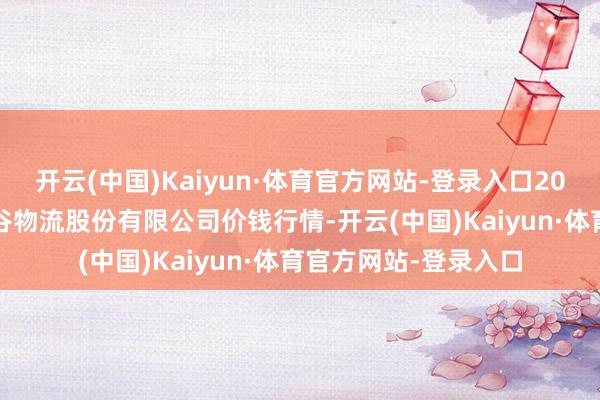 开云(中国)Kaiyun·体育官方网站-登录入口2024年6月8日两湖绿谷物流股份有限公司价钱行情-开云(中国)Kaiyun·体育官方网站-登录入口