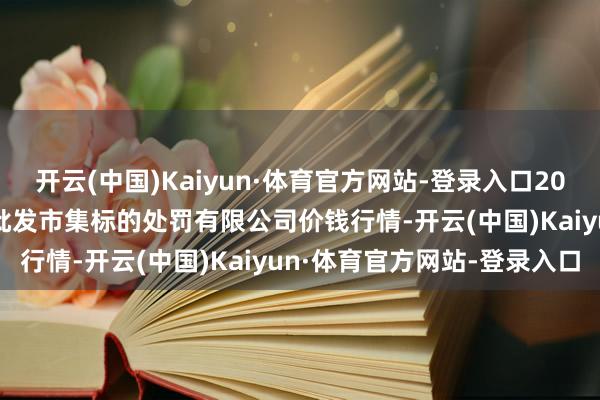 开云(中国)Kaiyun·体育官方网站-登录入口2024年6月8日上海市江桥批发市集标的处罚有限公司价钱行情-开云(中国)Kaiyun·体育官方网站-登录入口