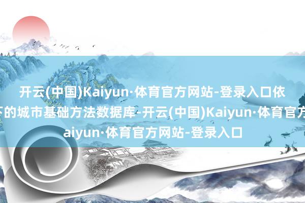 开云(中国)Kaiyun·体育官方网站-登录入口依托遮掩地上地下的城市基础方法数据库-开云(中国)Kaiyun·体育官方网站-登录入口