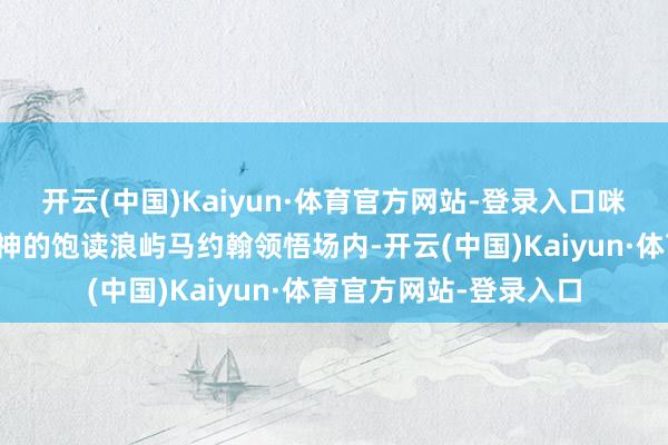 开云(中国)Kaiyun·体育官方网站-登录入口咪咕在传承中国体育精神的饱读浪屿马约翰领悟场内-开云(中国)Kaiyun·体育官方网站-登录入口