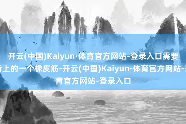 开云(中国)Kaiyun·体育官方网站-登录入口需要更换义齿上的一个橡皮筋-开云(中国)Kaiyun·体育官方网站-登录入口