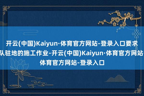 开云(中国)Kaiyun·体育官方网站-登录入口要求停止自卫队驻地的施工作业-开云(中国)Kaiyun·体育官方网站-登录入口