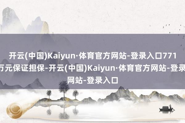 开云(中国)Kaiyun·体育官方网站-登录入口771.70万元保证担保-开云(中国)Kaiyun·体育官方网站-登录入口