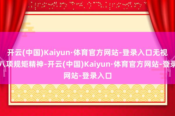 开云(中国)Kaiyun·体育官方网站-登录入口无视中央八项规矩精神-开云(中国)Kaiyun·体育官方网站-登录入口