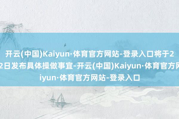 开云(中国)Kaiyun·体育官方网站-登录入口将于2024年10月12日发布具体操做事宜-开云(中国)Kaiyun·体育官方网站-登录入口