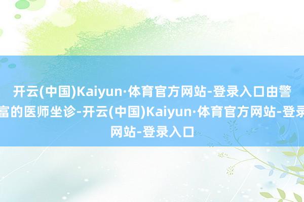 开云(中国)Kaiyun·体育官方网站-登录入口由警戒丰富的医师坐诊-开云(中国)Kaiyun·体育官方网站-登录入口